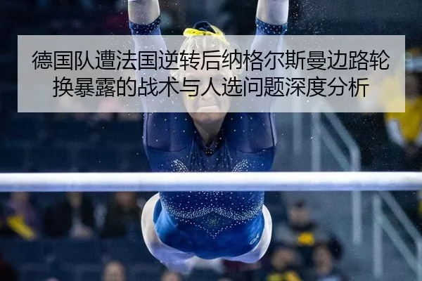 德国队遭法国逆转后纳格尔斯曼边路轮换暴露的战术与人选问题深度分析