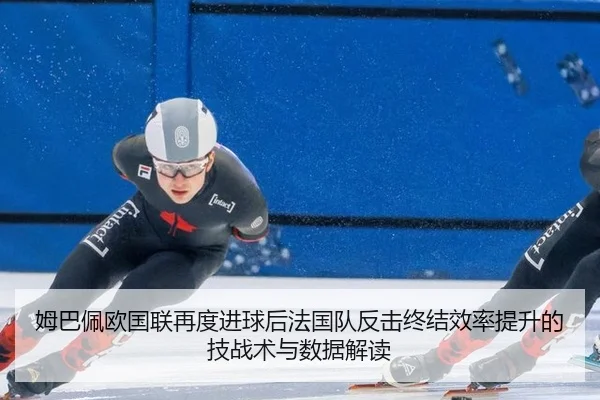 姆巴佩欧国联再度进球后法国队反击终结效率提升的技战术与数据解读