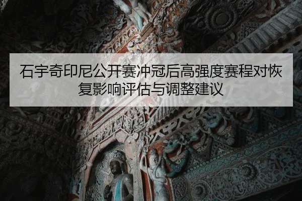 石宇奇印尼公开赛冲冠后高强度赛程对恢复影响评估与调整建议